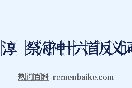 淳祐祭海神十六首反义词是什么意思的图片